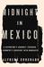 Midnight in Mexico A Reporter's Journey Through a Country's Descent into Darkness by Alfredo Corchado