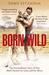 Born Wild The Extraordinary Story of One Man's Passion for Lions and for Africa by Tony Fitzjohn