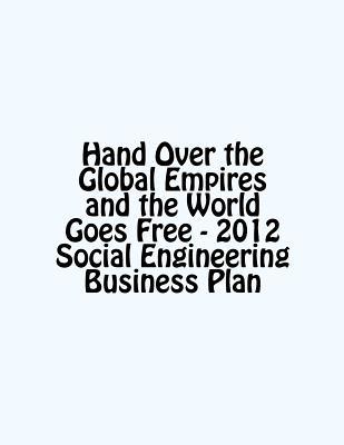 hand-over-the-global-empires-and-the-world-goes-free-2012-social-engineering-business-plan