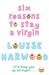 Six Reasons to Stay a Virgin by Louise Harwood