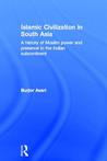 Islamic Civilization in South Asia: A History of Muslim Power and Presence in the Indian Subcontinent