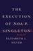 The Execution of Noa P. Singleton A Novel by Elizabeth L. Silver