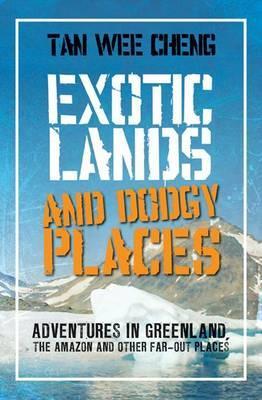 exotic-lands-and-dodgy-places-adventures-through-greenland-the-amazon-and-other-far-out-places-tan-wee-cheng