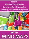 Mind Maps: Improve Memory, Concentration, Communication, Organization, Creativity, and Time Management