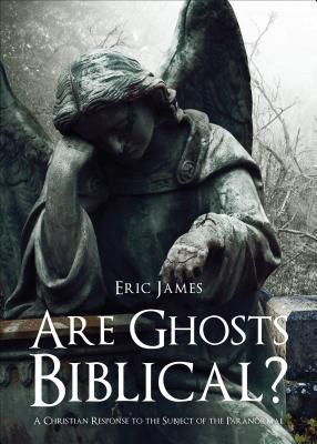 are-ghosts-biblical-a-christian-response-to-the-subject-of-the-paranormal