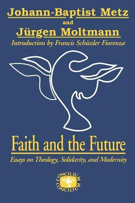 Faith And The Future Essays On Theology Solidarity And Modernity Faith And The Future Essays On Theology Solidarity And Modernity By Johann Baptist Metz