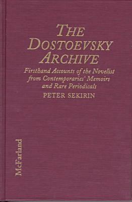 the-dostoevsky-archive-firsthand-accounts-of-the-novelist-from-contemporaries-memoirs-and-rare-periodicals-most-translated-into-english-for-the-first-time-with-detailed-lifetime-chronology-and-annotated-bibliography