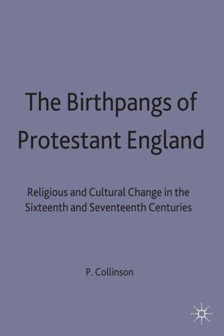 the-birthpangs-of-protestant-england-religious-and-cultural-change-in-the-sixteenth-and-seventeenth-centuries