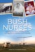 Bush Nurses Inspiring true stories of nursing bravery and ingenuity in rural and remote Australia by Annabelle Brayley