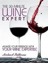 The 30 Minute Wine Expert: Amaze Your Friends with Your Wine Expertise [Kindle Edition]