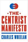 The Centrist Manifesto by Charles Wheelan The Centrist Manifesto by Charles Wheelan