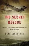 The Secret Rescue: An Untold Story of American Nurses and Medics Behind Nazi Lines The Secret Rescue: An Untold Story of American Nurses and Medics Behind Nazi Lines