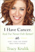 I Have Cancer. And I've Never Felt Better! by Tracy Krulik