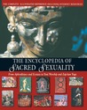 The Encyclopedia of Sacred Sexuality: From Aphrodisiacs and Ecstasy to Yoni Worship and Zap-Lam Yoga