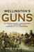 Wellington's Guns The Untold Story of Wellington and his Artillery in the Peninsula and at Waterloo by Nick Lipscombe