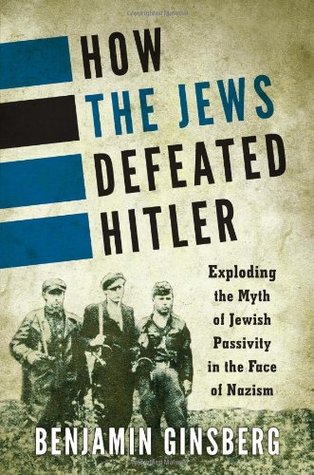 how-the-jews-defeated-hitler-exploding-the-myth-of-jewish-passivity-in-the-face-of-nazism
