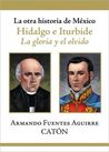 La otra historia de Mexico. Hidalgo e Iturbide. La gloria y el olvido