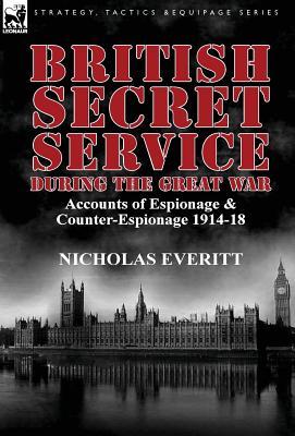british-secret-service-during-the-great-war-accounts-of-espionage-counter-espionage-1914-18