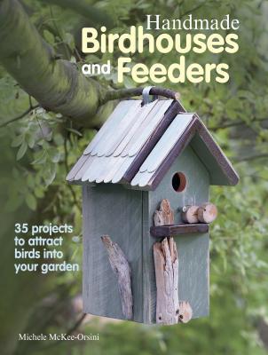 Handmade Birdhouses and Feeders: 35 projects to attract birds into ... Handmade Birdhouses and Feeders: 35 projects to attract birds into ...
