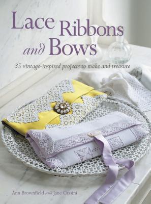 Lace Ribbons and Bows: 35 Vintage-Inspired Projects to Make and Treasure