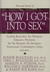How I Got into Sex: Leading Researchers, Sex Therapists, Educators, Prostitutes, Sex Toy Designers, Sex Surrogates, Transsexuals, Criminologists, Clergy, and More...