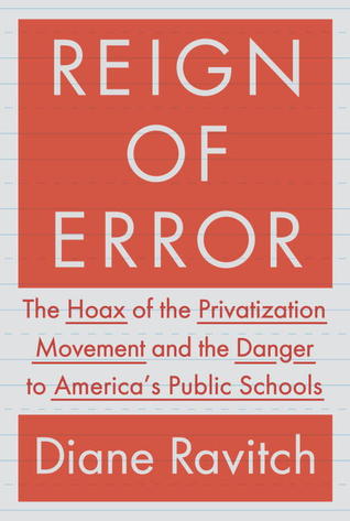 Reign of Error: The Hoax of the Privatization Movement and the Danger to Americas Public Schools