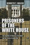 Prisoners of the White House: The Isolation of America's Presidents and the Crisis of Leadership