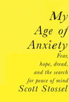 My Age of Anxiety: Fear, Hope, Dread, and the Search for Peace of Mind My Age of Anxiety: Fear, Hope, Dread, and the Search for Peace of Mind