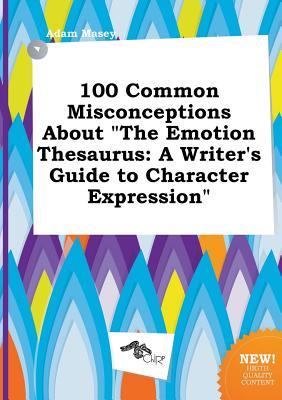 100 Common Misconceptions about the Emotion Thesaurus: A Writer's Guide to Character Expression 978-5458864343 FB2 MOBI EPUB