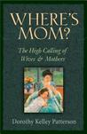Where's Mom?: The High Calling Of Wives And Mothers