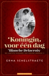 Koningin voor één dag: Blanche Delacroix, de laatste minnares van koning Leopold II