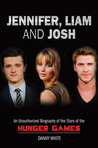 Jennifer, Liam and Josh: An Unauthorized Biography of the Stars of the Hunger Games