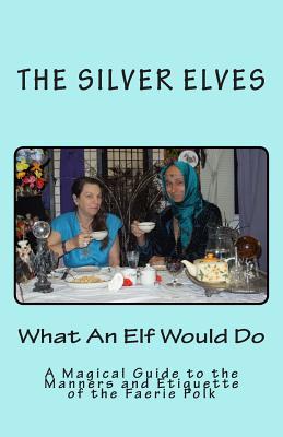 Ebook What an Elf Would Do: A Magical Guide to the Manners and Etiquette of the Faerie Folk by The Silver Elves read! Ebook What an Elf Would Do: A Magical Guide to the Manners and Etiquette of the Faerie Folk by The Silver Elves read!