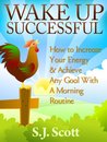 Wake Up Successful: How to Increase Your Energy & Achieve Any Goal With A Morning Routine