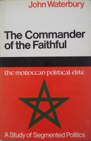The Commander Of The Faithful: The Moroccan Political Elite A Study In Segmented Politics