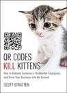 QR Codes Kill Kittens: How to Alienate Customers, Dishearten Employees, and Drive Your Business Into the Ground QR Codes Kill Kittens: How to Alienate Customers, Dishearten Employees, and Drive Your Business Into the Ground