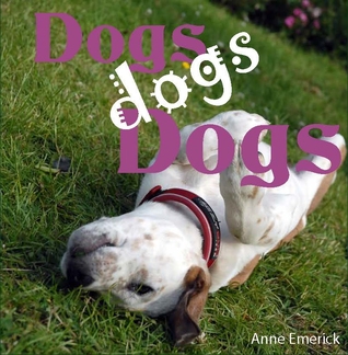 Dogs, dogs, Dogs by Anne Emerick