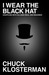 I Wear the Black Hat Grappling With Villains (Real and Imagined) by Chuck Klosterman