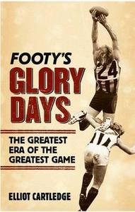 Footy's Glory Days : the Greatest Era of the Greatest Game