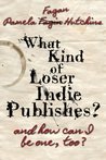 What Kind of Loser Indie Publishes, and How Can I Be One, Too? cover