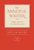 The Mindful Writer Noble Truths of the Writing Life by Dinty W. Moore
