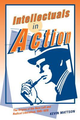 intellectuals-in-action-the-origins-of-the-new-left-and-radical-liberalism-1945-1970