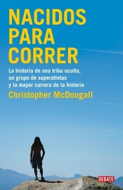 Nacidos para correr: La historia de una tribu oculta, un grupo de superatletas y la mayor carrera de la historia por Christopher McDougall