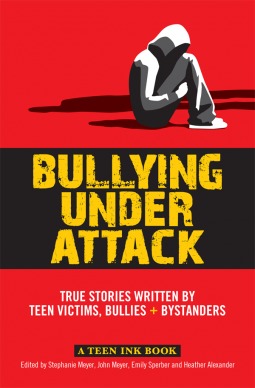 Bullying Under Attack: True Stories Written by Teen Victims, Bullies + Bystanders