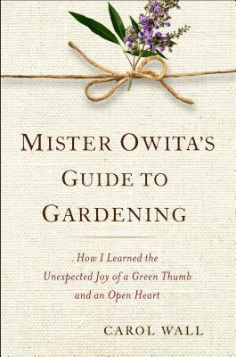Ebook Mister Owita's Guide to Gardening: How I Learned the Unexpected Joy of a Green Thumb and an Open Heart by Carol Wall read! Ebook Mister Owita's Guide to Gardening: How I Learned the Unexpected Joy of a Green Thumb and an Open Heart by Carol Wall read!