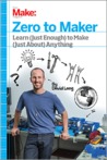 Zero to Maker: Learn (Just Enough) to Make (Just About) Anything
