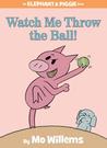 Watch Me Throw the Ball! (Elephant & Piggie, #8)