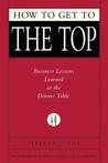 How to Get to the Top: Business Lessons Learned at the Dinner Table cover