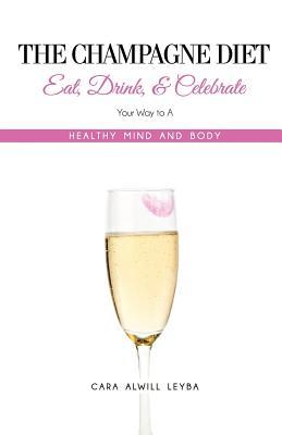The Champagne Diet: Eat, Drink, and Celebrate Your Way to a Healthy Mind and Body!