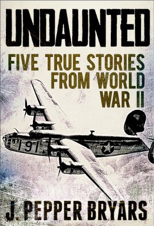 Undaunted: Five True Stories from World War II por J. Pepper Bryars - ePUB iBook PDF
